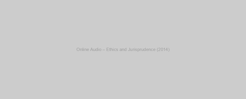 Online Audio – Ethics and Jurisprudence (2014)